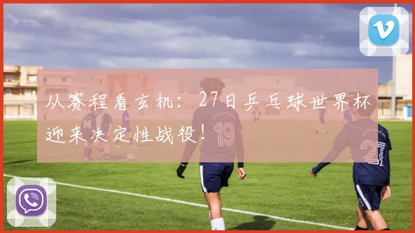 从赛程看玄机：27日乒乓球世界杯迎来决定性战役！