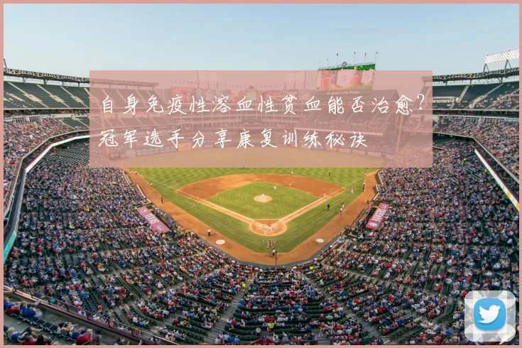 自身免疫性溶血性贫血能否治愈？冠军选手分享康复训练秘诀