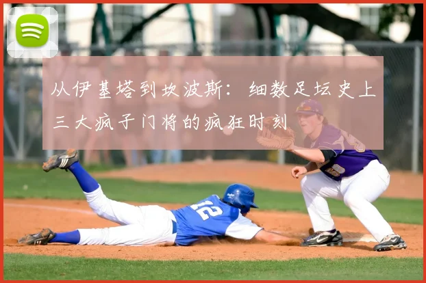 从伊基塔到坎波斯：细数足坛史上三大疯子门将的疯狂时刻