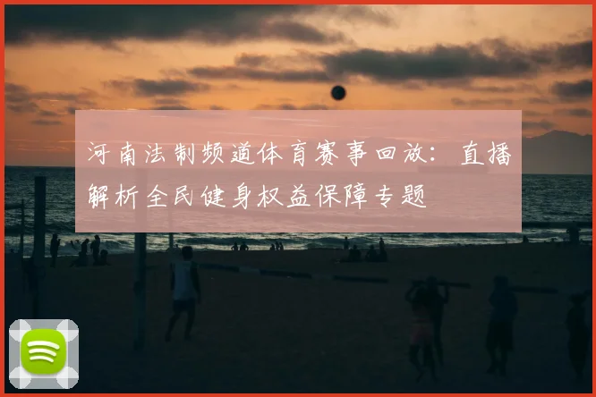 河南法制频道体育赛事回放：直播解析全民健身权益保障专题