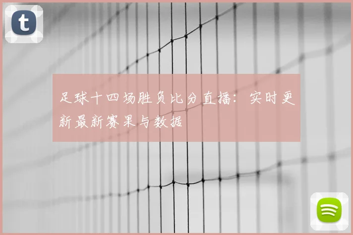 足球十四场胜负比分直播：实时更新最新赛果与数据