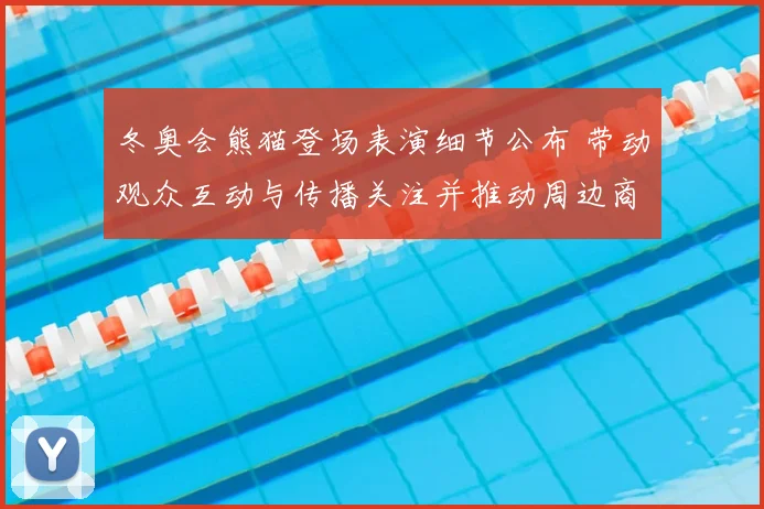 冬奥会熊猫登场表演细节公布 带动观众互动与传播关注并推动周边商业开发