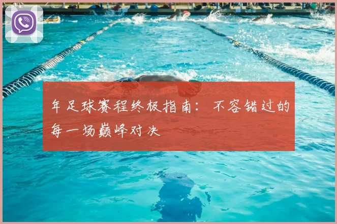 年足球赛程终极指南：不容错过的每一场巅峰对决