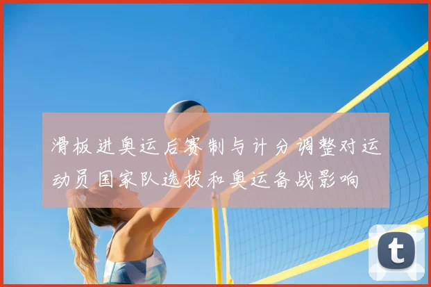 滑板进奥运后赛制与计分调整对运动员国家队选拔和奥运备战影响