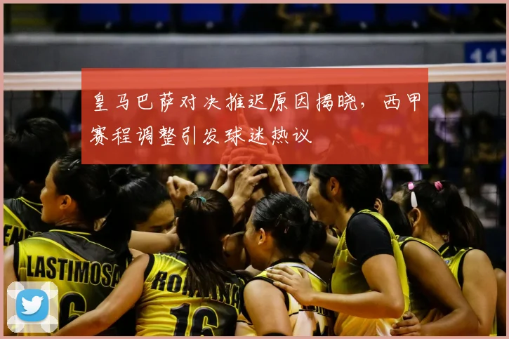 皇马巴萨对决推迟原因揭晓，西甲赛程调整引发球迷热议