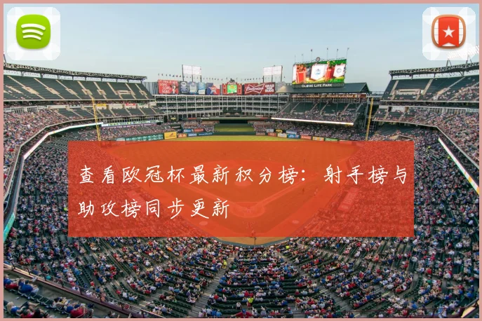 查看欧冠杯最新积分榜：射手榜与助攻榜同步更新