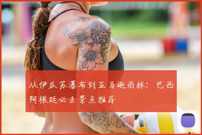 从伊瓜苏瀑布到亚马逊雨林：巴西阿根廷必去景点推荐