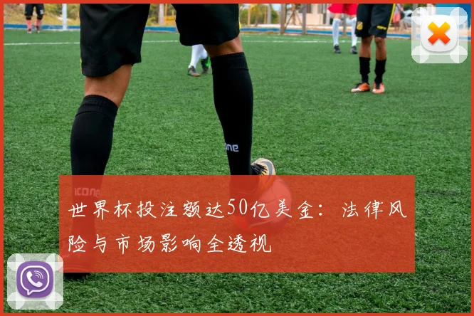 世界杯投注额达50亿美金：法律风险与市场影响全透视