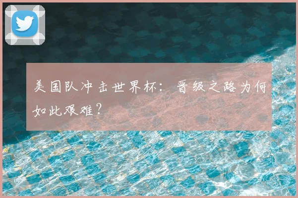 美国队冲击世界杯：晋级之路为何如此艰难？