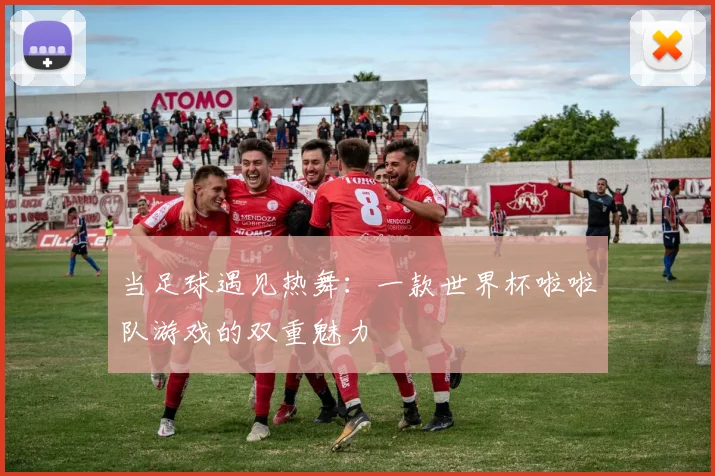 当足球遇见热舞:一款世界杯啦啦队游戏的双重魅力