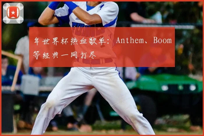 年世界杯热血歌单:Anthem、Boom等经典一网打尽
