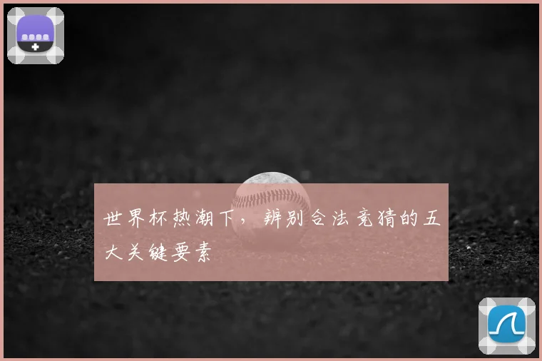 世界杯热潮下，辨别合法竞猜的五大关键要素