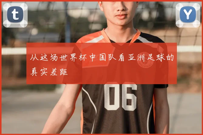 从这场世界杯中国队看亚洲足球的真实差距