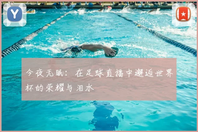 今夜无眠：在足球直播中邂逅世界杯的荣耀与泪水