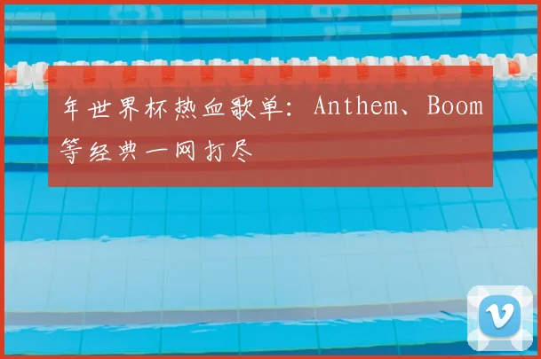 年世界杯热血歌单:Anthem、Boom等经典一网打尽