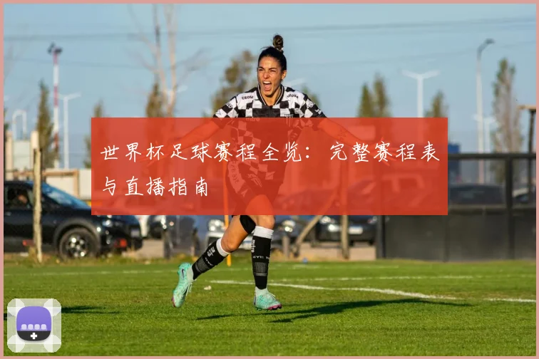 世界杯足球赛程全览：完整赛程表与直播指南