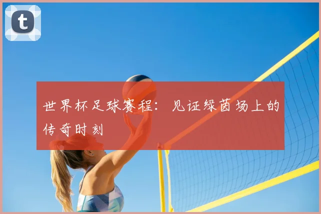 世界杯足球赛程：见证绿茵场上的传奇时刻