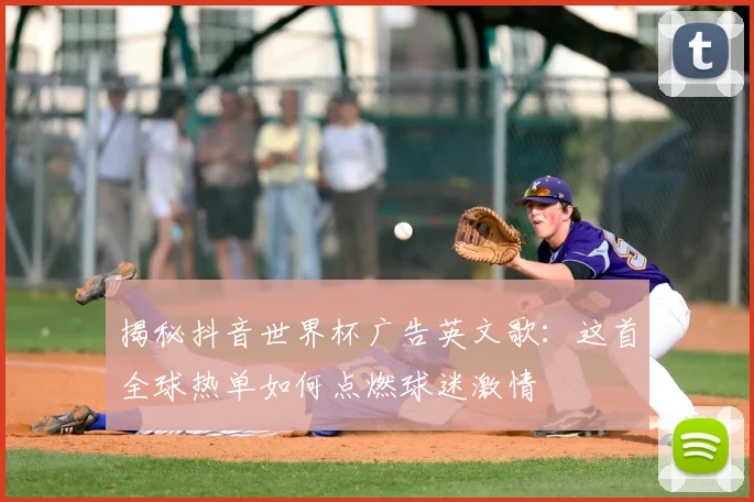 揭秘抖音世界杯广告英文歌：这首全球热单如何点燃球迷激情