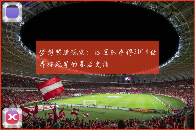 梦想照进现实：法国队夺得2018世界杯冠军的幕后史诗