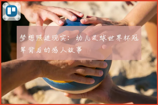 梦想照进现实：幼儿足球世界杯冠军背后的感人故事
