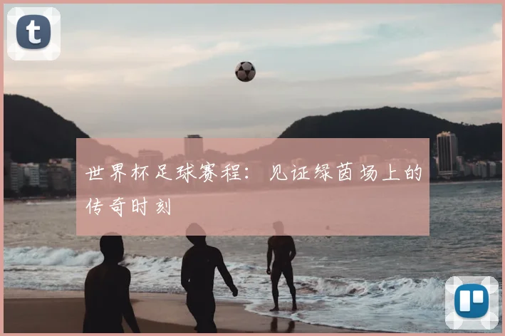 世界杯足球赛程：见证绿茵场上的传奇时刻
