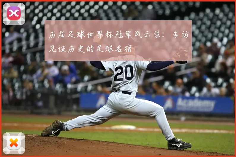 历届足球世界杯冠军风云录：专访见证历史的足球名宿