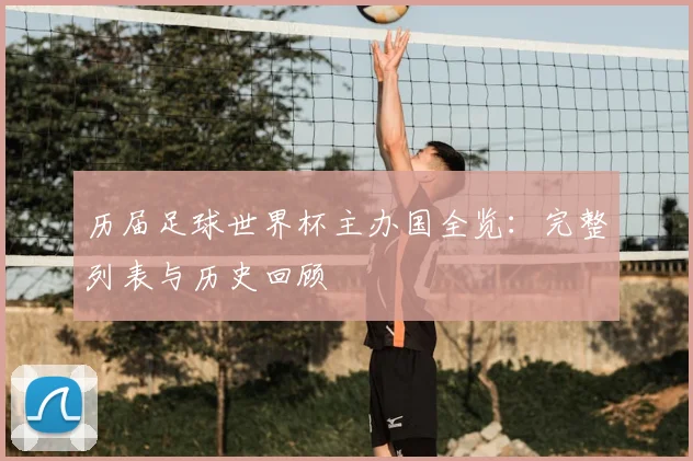 历届足球世界杯主办国全览：完整列表与历史回顾